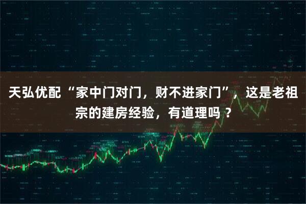 天弘优配 “家中门对门，财不进家门”，这是老祖宗的建房经验，有道理吗 ？