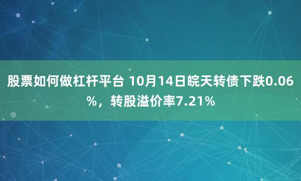 股票如何做杠杆平台 10月14日皖天转债下跌0.06%，转股溢价率7.21%
