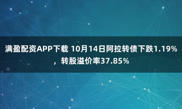 满盈配资APP下载 10月14日阿拉转债下跌1.19%，转股溢价率37.85%