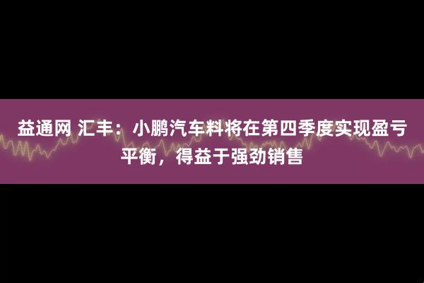 益通网 汇丰：小鹏汽车料将在第四季度实现盈亏平衡，得益于强劲销售