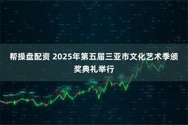 帮操盘配资 2025年第五届三亚市文化艺术季颁奖典礼举行