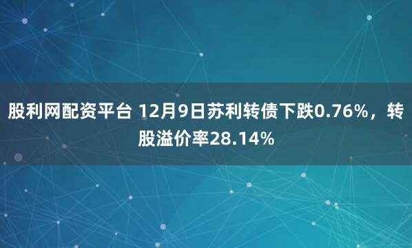 股利网配资平台 12月9日苏利转债下跌0.76%,转股溢价率28.14%