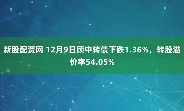 新股配资网 12月9日颀中转债下跌1.36%，转股溢价率54.05%