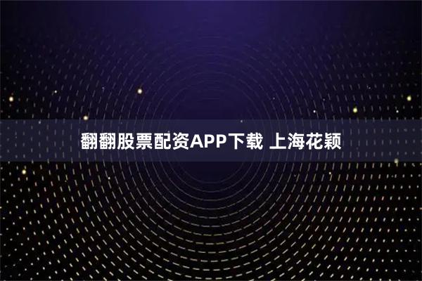 翻翻股票配资APP下载 上海花颖