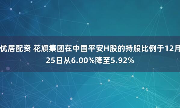 优居配资 花旗集团在中国平安H股的持股比例于12月25日从6.00%降至5.92%
