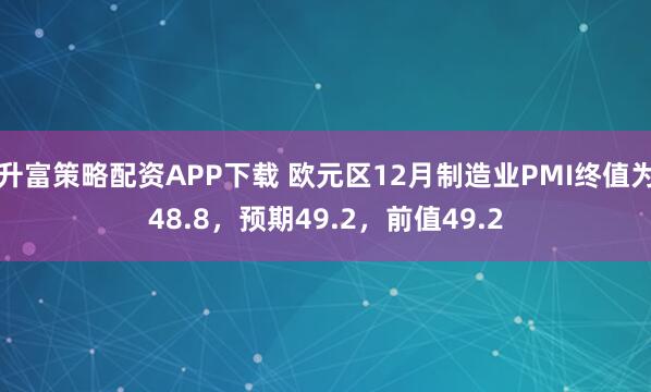 升富策略配资APP下载 欧元区12月制造业PMI终值为48.8，预期49.2，前值49.2