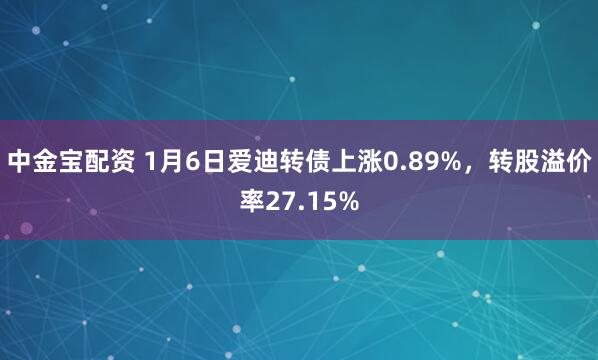 中金宝配资 1月6日爱迪转债上涨0.89%，转股溢价率27.15%