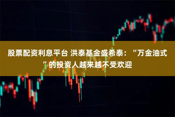 股票配资利息平台 洪泰基金盛希泰：“万金油式”的投资人越来越不受欢迎