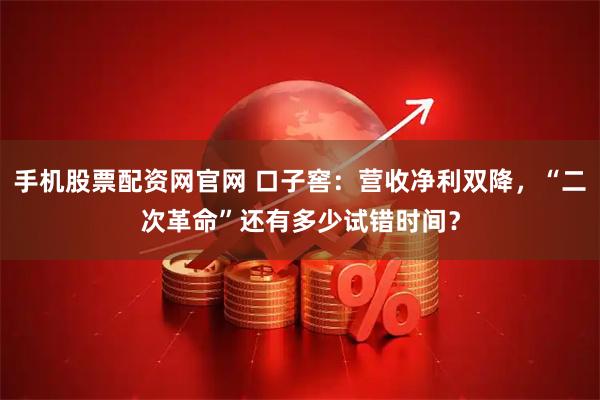 手机股票配资网官网 口子窖：营收净利双降，“二次革命”还有多少试错时间？